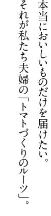 本当においしいものだけを届けたい。それが私たち夫婦の「トマトづくりのルーツ」。